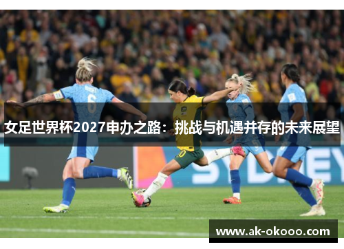 女足世界杯2027申办之路：挑战与机遇并存的未来展望