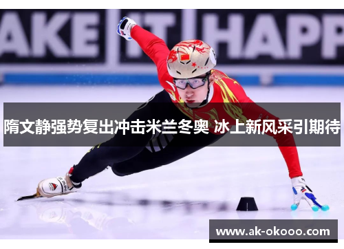 隋文静强势复出冲击米兰冬奥 冰上新风采引期待