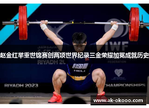 赵金红举重世锦赛创两项世界纪录三金荣耀加冕成就历史 赵金红举重世锦赛创两项世界纪录三金荣耀加冕成就历史