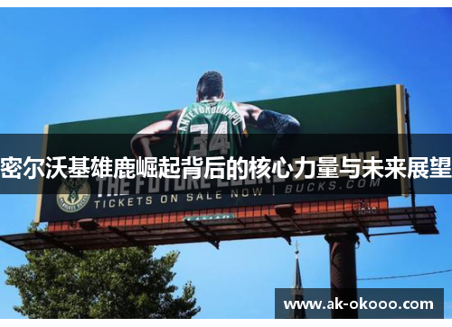 密尔沃基雄鹿崛起背后的核心力量与未来展望 密尔沃基雄鹿崛起背后的核心力量与未来展望