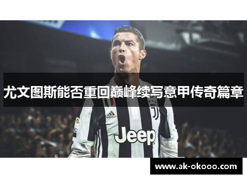 尤文图斯能否重回巅峰续写意甲传奇篇章 尤文图斯能否重回巅峰续写意甲传奇篇章