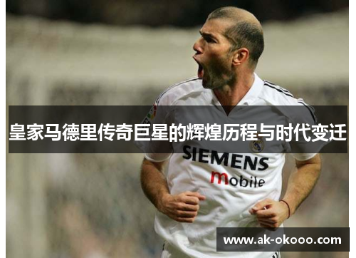 皇家马德里传奇巨星的辉煌历程与时代变迁