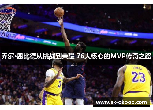 乔尔·恩比德从挑战到荣耀 76人核心的MVP传奇之路