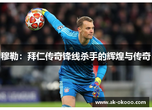 穆勒:拜仁传奇锋线杀手的辉煌与传奇 穆勒:拜仁传奇锋线杀手的辉煌与传奇