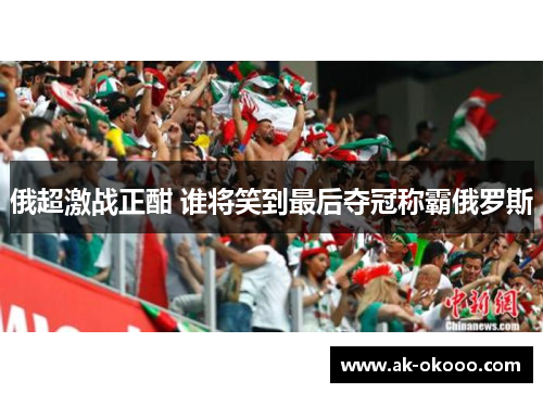 俄超激战正酣 谁将笑到最后夺冠称霸俄罗斯 俄超激战正酣 谁将笑到最后夺冠称霸俄罗斯