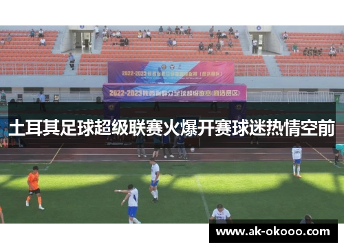 土耳其足球超级联赛火爆开赛球迷热情空前