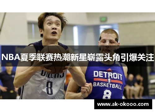 NBA夏季联赛热潮新星崭露头角引爆关注