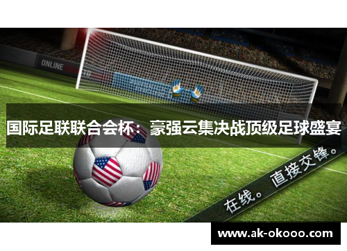 国际足联联合会杯:豪强云集决战顶级足球盛宴 国际足联联合会杯:豪强云集决战顶级足球盛宴