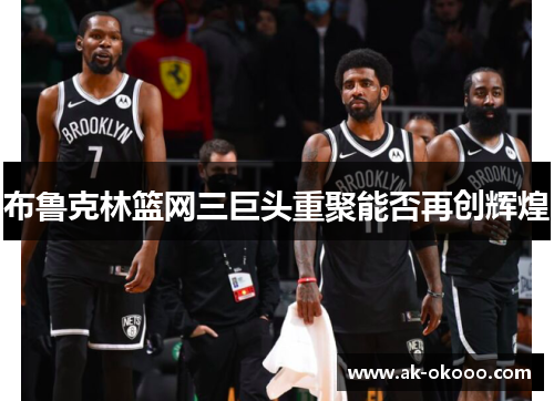 布鲁克林篮网三巨头重聚能否再创辉煌 布鲁克林篮网三巨头重聚能否再创辉煌