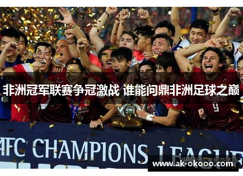 非洲冠军联赛争冠激战 谁能问鼎非洲足球之巅
