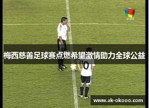 梅西慈善足球赛点燃希望激情助力全球公益