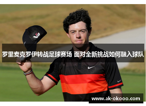 罗里麦克罗伊转战足球赛场 面对全新挑战如何融入球队