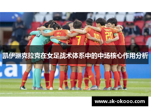 凯伊琳克拉克在女足战术体系中的中场核心作用分析