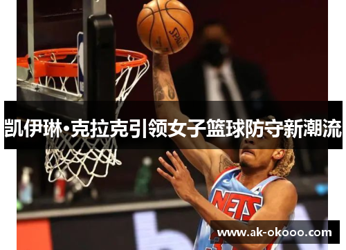 凯伊琳·克拉克引领女子篮球防守新潮流