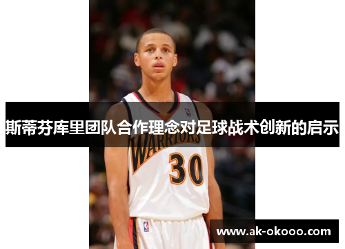 斯蒂芬库里团队合作理念对足球战术创新的启示