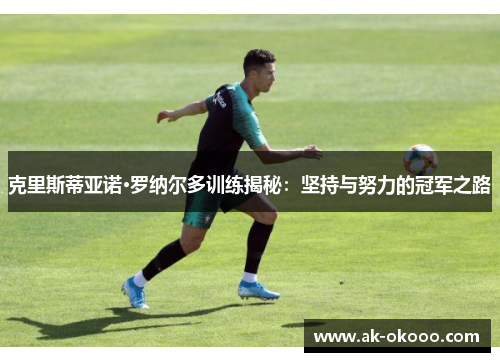 克里斯蒂亚诺·罗纳尔多训练揭秘：坚持与努力的冠军之路