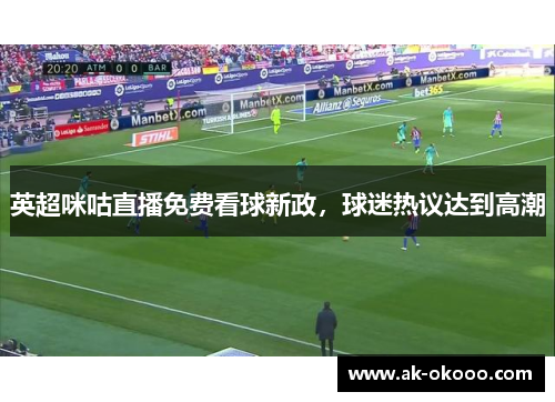 英超咪咕直播免费看球新政，球迷热议达到高潮