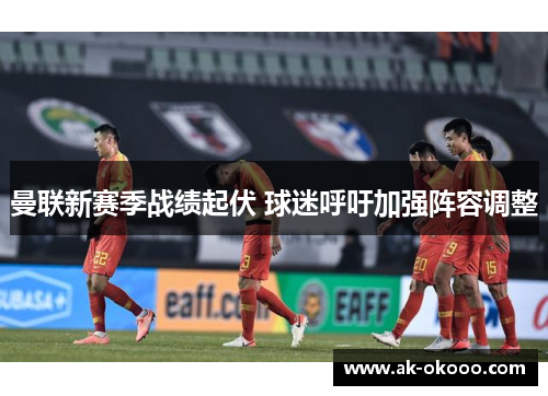 曼联新赛季战绩起伏 球迷呼吁加强阵容调整