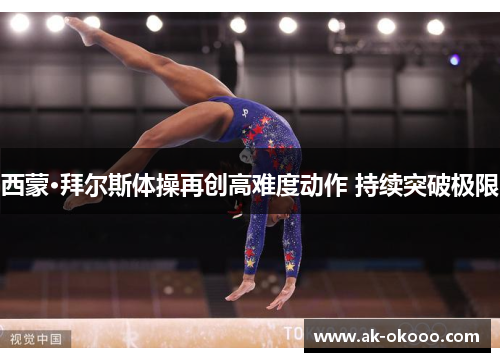 西蒙·拜尔斯体操再创高难度动作 持续突破极限