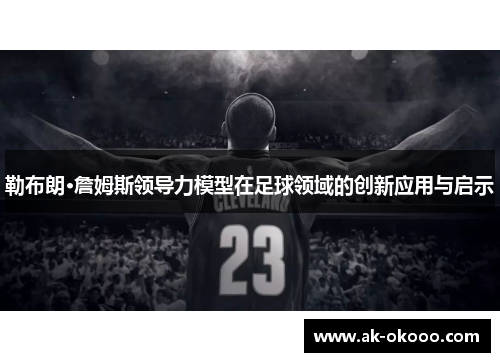 勒布朗·詹姆斯领导力模型在足球领域的创新应用与启示