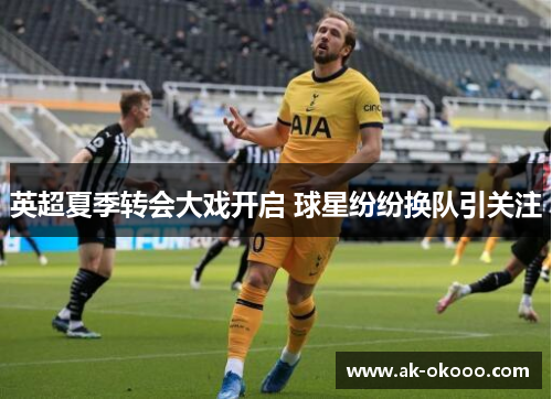 英超夏季转会大戏开启 球星纷纷换队引关注