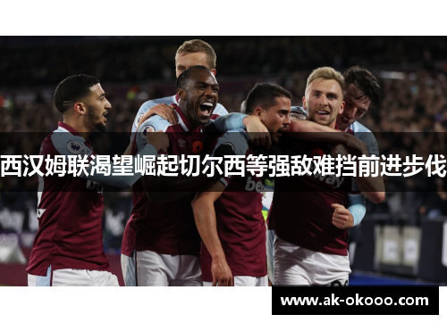 西汉姆联渴望崛起切尔西等强敌难挡前进步伐