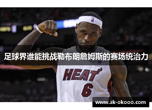 足球界谁能挑战勒布朗詹姆斯的赛场统治力 足球界谁能挑战勒布朗詹姆斯的赛场统治力