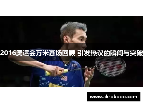 2016奥运会万米赛场回顾 引发热议的瞬间与突破 2016奥运会万米赛场回顾 引发热议的瞬间与突破