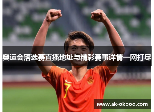 奥运会落选赛直播地址与精彩赛事详情一网打尽 奥运会落选赛直播地址与精彩赛事详情一网打尽