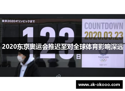 2020东京奥运会推迟至对全球体育影响深远 2020东京奥运会推迟至对全球体育影响深远