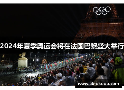 2024年夏季奥运会将在法国巴黎盛大举行 2024年夏季奥运会将在法国巴黎盛大举行
