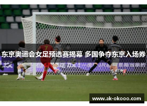 东京奥运会女足预选赛揭幕 多国争夺东京入场券