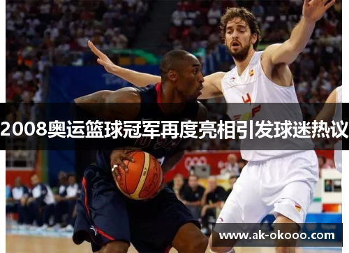 2008奥运篮球冠军再度亮相引发球迷热议 2008奥运篮球冠军再度亮相引发球迷热议