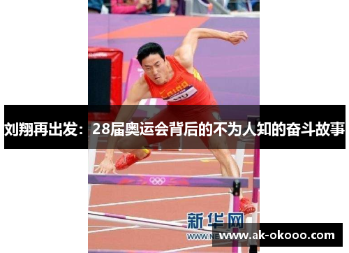 刘翔再出发：28届奥运会背后的不为人知的奋斗故事