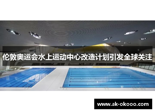 伦敦奥运会水上运动中心改造计划引发全球关注