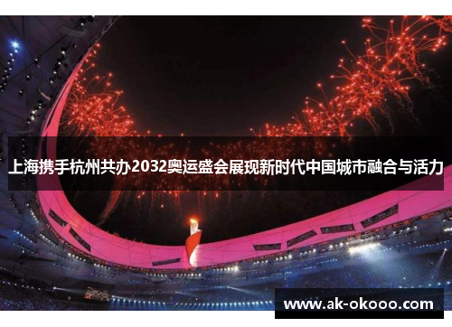上海携手杭州共办2032奥运盛会展现新时代中国城市融合与活力
